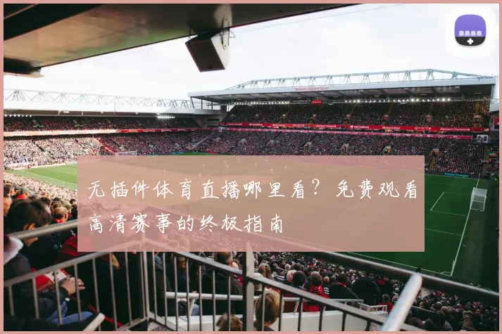 无插件体育直播哪里看？免费观看高清赛事的终极指南
