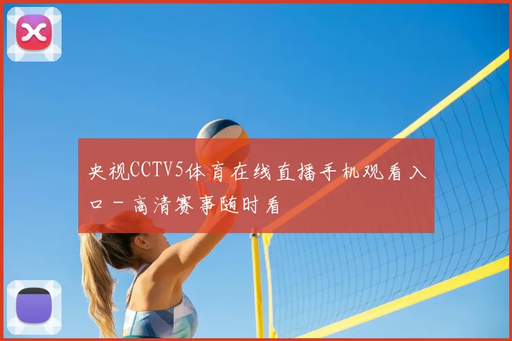 央视CCTV5体育在线直播手机观看入口 - 高清赛事随时看