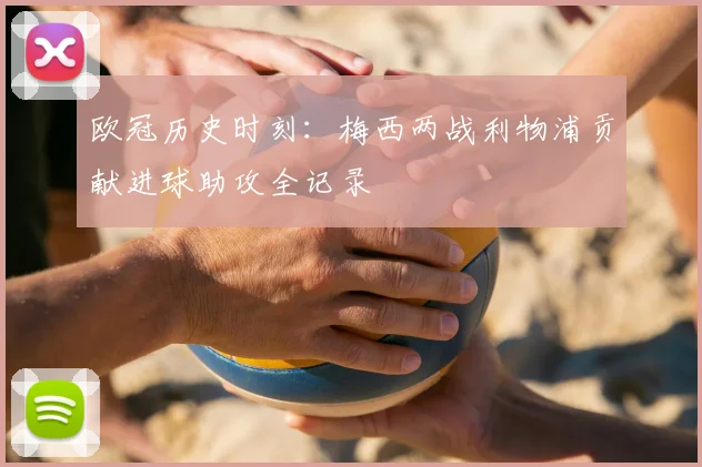 欧冠历史时刻：梅西两战利物浦贡献进球助攻全记录