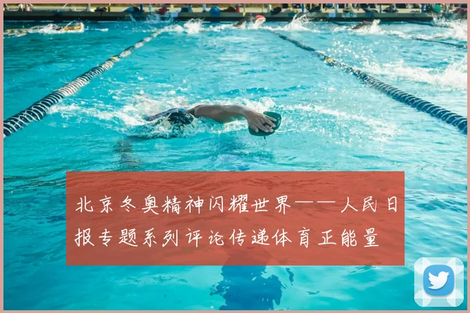 北京冬奥精神闪耀世界——人民日报专题系列评论传递体育正能量