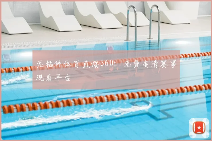 无插件体育直播360：免费高清赛事观看平台