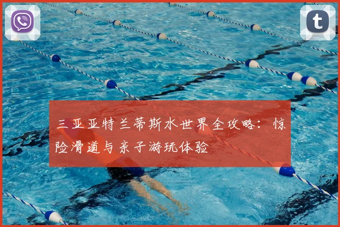 三亚亚特兰蒂斯水世界全攻略：惊险滑道与亲子游玩体验