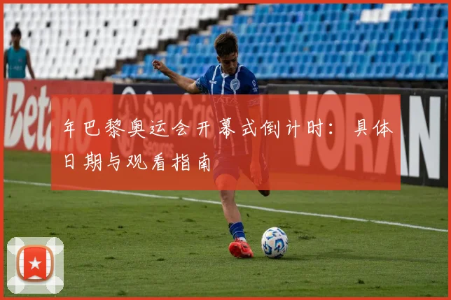 年巴黎奥运会开幕式倒计时：具体日期与观看指南