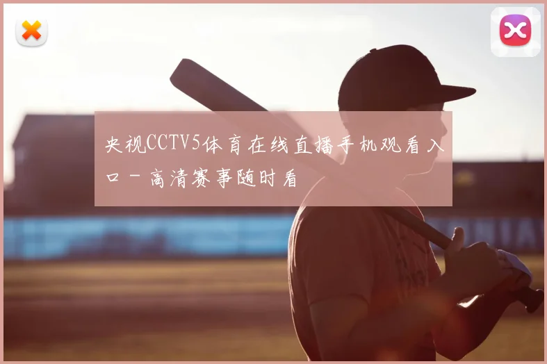 央视CCTV5体育在线直播手机观看入口 - 高清赛事随时看