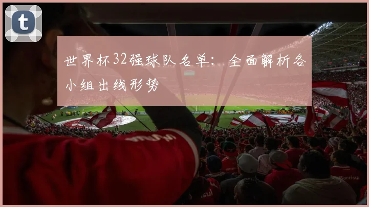 世界杯32强球队名单：全面解析各小组出线形势