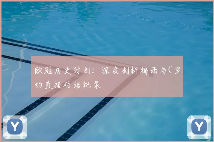 欧冠历史时刻：深度剖析梅西与C罗的直接对话纪录