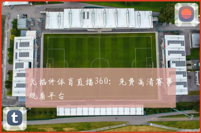 无插件体育直播360：免费高清赛事观看平台
