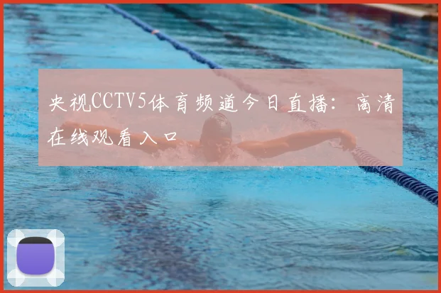 央视CCTV5体育频道今日直播：高清在线观看入口