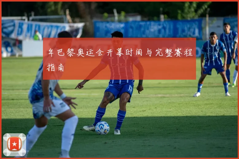 年巴黎奥运会开幕时间与完整赛程指南