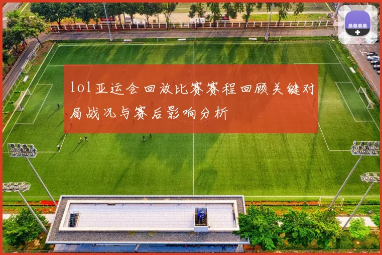 lol亚运会回放比赛赛程回顾关键对局战况与赛后影响分析