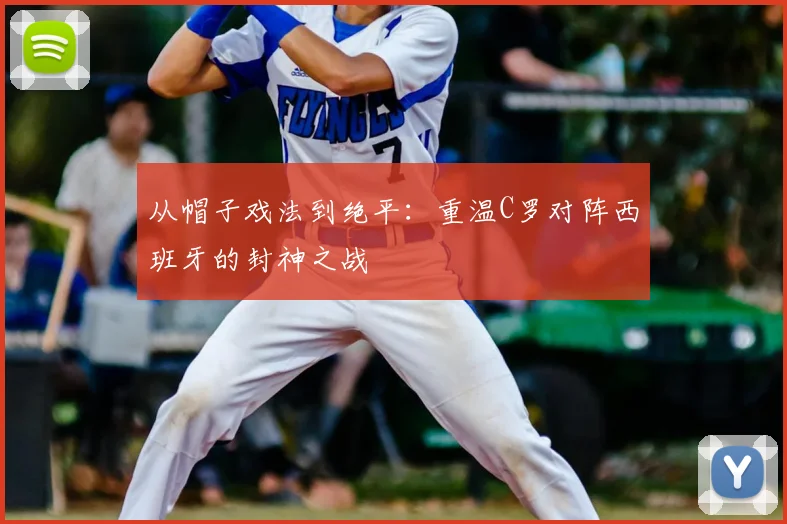 从帽子戏法到绝平：重温C罗对阵西班牙的封神之战
