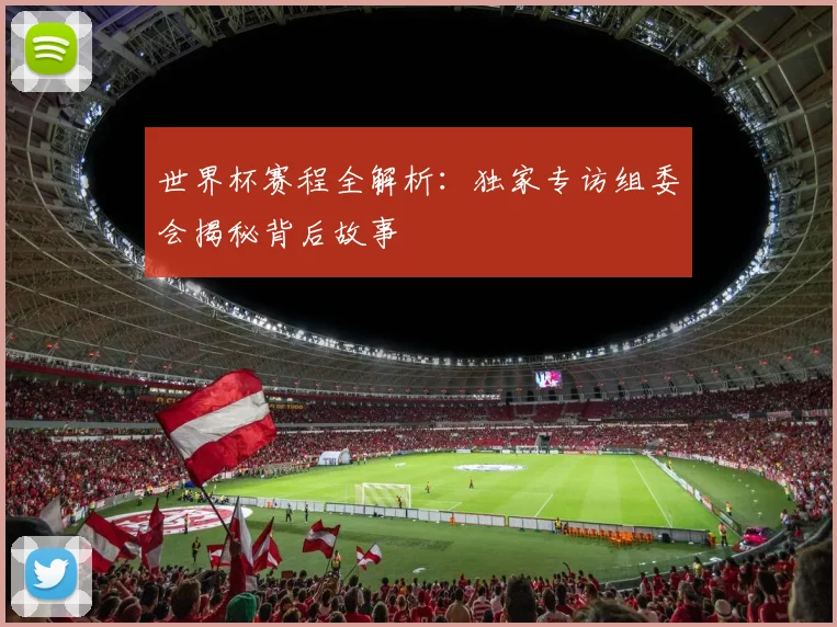 世界杯赛程全解析：独家专访组委会揭秘背后故事