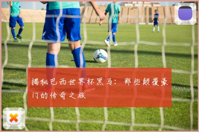 揭秘巴西世界杯黑马：那些颠覆豪门的传奇之旅