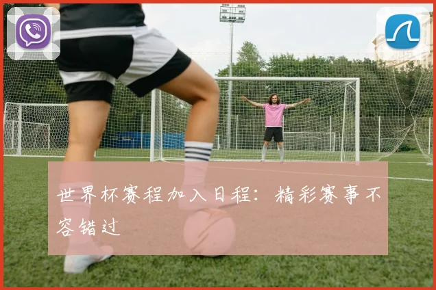 世界杯赛程加入日程：精彩赛事不容错过