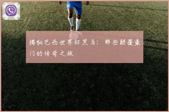 揭秘巴西世界杯黑马：那些颠覆豪门的传奇之旅