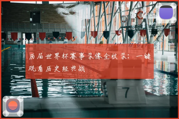 历届世界杯赛事录像全收录：一键观看历史经典战