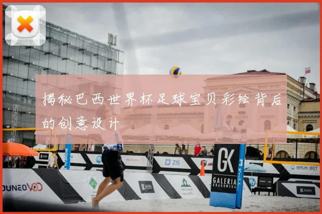 揭秘巴西世界杯足球宝贝彩绘背后的创意设计