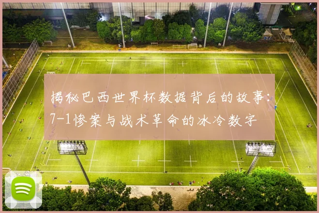 揭秘巴西世界杯数据背后的故事：7-1惨案与战术革命的冰冷数字